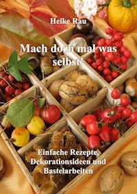 Mach doch mal was selbst! - Einfache Rezepte, Dekorationsideen und Bastelarbeiten - Heike Rau - ebook
