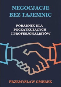 NEGOCJACJE BEZ TAJEMNIC PORADNIK DLA POCZĄTKUJĄCYCH I PROFESJONALISTÓW - Przemysław Gmerek - ebook