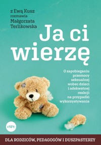 Ja ci wierzę. O zapobieganiu przemocy seksualnej wobec dzieci i adekwatnej reakcji na przypadki wykorzystywania - Małgorzata Terlikowska, Ewa Kusz - książka