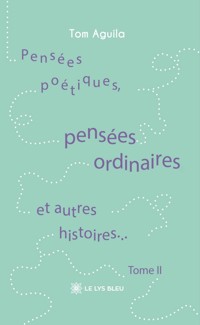 Pensées poétiques, pensées ordinaires et autres histoires… - Tome 2 - Tom Aguila - ebook