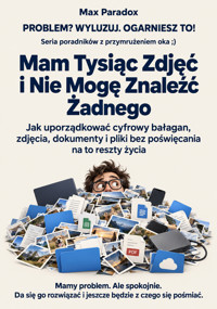 Mam Tysiąc Zdjęć i Nie Mogę Znaleźć Żadnego - Jak uporządkować cyfrowy bałagan, zdjęcia, dokumenty i pliki bez poświęcania na to reszty życia - Max Paradox - ebook
