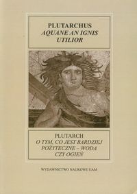 Fontes Historiae Antiquae XI: Plutarch O tym, co jest bardziej pożyteczne - woda czy ogień - Stuligrosz Magdalena - książka