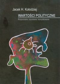 Wartości polityczne Rozpoznanie, rozumienie, komunikowanie - Kołodziej Jacek H. - książka