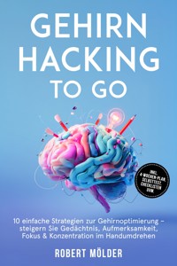 Gehirn Hacking to go: 10 einfache Strategien zur Gehirnoptimierung – steigern Sie Gedächtnis, Aufmerksamkeit, Fokus & Konzentration im Handumdrehen – inkl. 4-Wochen-Plan, Selbsttest, Checklisten uvm. - Robert Mölder - ebook