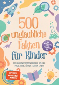 500 unglaubliche Fakten für Kinder: Das spannende Wissensbuch zu Weltall, Dinos, Tiere, Körper, Technik & mehr – inkl. Mitmachseiten, Quiz, Experimenten uvm. - Lorena Schönfeld - ebook
