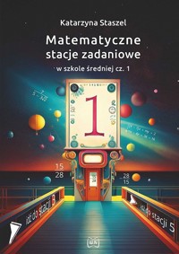 Matematyczne stacje zadaniowe w szkole średniej. Część 1 - Katarzyna Staszel - książka