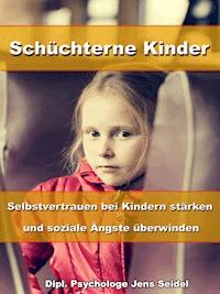 Schüchterne Kinder – Selbstvertrauen bei Kindern stärken und soziale Ängste überwinden - Dipl. Psychologe Jens Seidel - ebook