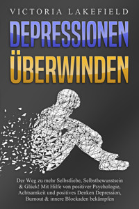 DEPRESSIONEN ÜBERWINDEN: Der Weg zu mehr Selbstliebe, Selbstbewusstsein & Glück! Mit Hilfe von positiver Psychologie, Achtsamkeit und positives Denken Depression, Burnout & innere Blockaden bekämpfen - Victoria Lakefield - ebook