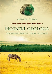 Notatki geologa Szmaragdy złoto i smak przygody - Andrzej Śliwa - książka