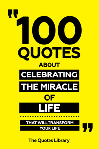 100 Quotes About Celebrating The Miracle Of Life - That Will Transform Your Life - The Quotes Library - ebook
