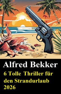 6 Tolle Thriller für den Strandurlaub 2026 - Alfred Bekker - ebook