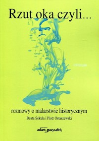 Rzut oka czyli... rozmowy o malarstwie historycznym - Sekuła Beata, Ostaszewski Piotr - książka