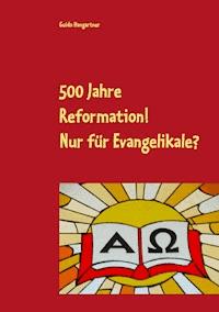 500 Jahre Reformation! - Nur für Evangelikale? - Guido Hangartner - ebook