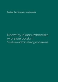 Naczelny lekarz uzdrowiska w prawie polskim. - Jachimowicz-Jankowska Paulina - książka