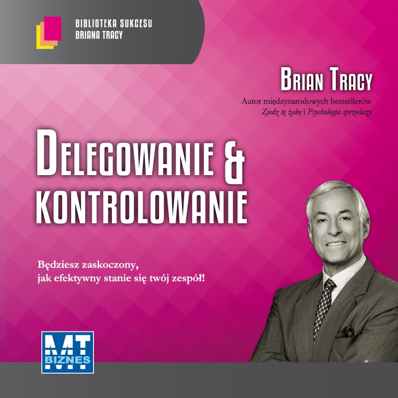 Delegowanie i kontrolowanie. Biblioteka sukcesu Briana Tracy