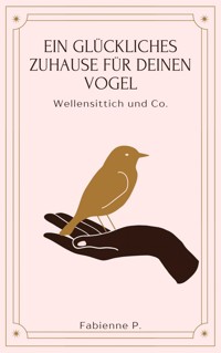Ein glückliches Zuhause für deinen Vogel - Fabienne P. - ebook