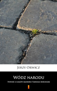 Wódz narodu. Powieść z czasów młodości Tadeusza Kościuszki - Jerzy Orwicz - ebook
