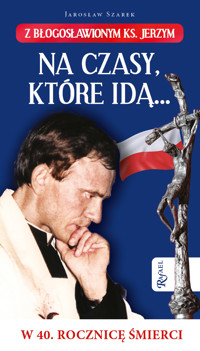 Na czasy które idą… Z błogosławionym ks. Jerzym w 40. Rocznicę śmierci - Jarosław Szarek - książka