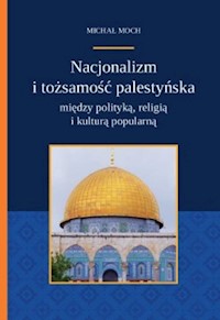 Nacjonalizm i tożsamość palestyńska między polityką religią i kulturą popularną - Moch Michał - książka