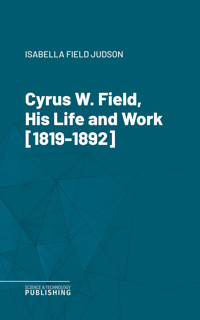 Cyrus W. Field, His Life and Work [1819-1892] - Various - ebook