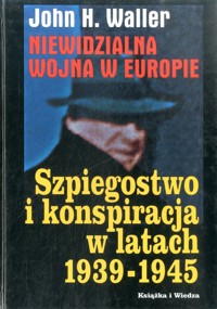 Niewidzialna wojna w Europie. Szpiegostwo i konspiracja w latach 1939-1945 - John H. Waller - ebook