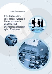 Przedsiębiorczość jako proces tworzenia i funkcjonowania akademickich mikroprzedsiębiorstw spin off w Polsce - Korpysa Jarosław - książka