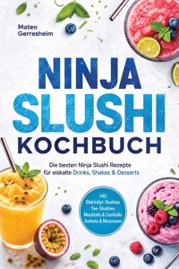 Ninja Slushi Kochbuch: Die besten Ninja Slushi Rezepte für eiskalte Drinks, Shakes & Desserts – inkl. Elektrolyt-Slushies, Tee-Slushies, Mocktails & Cocktails, Sorbets & Nicecream - Mateo Gerresheim - ebook