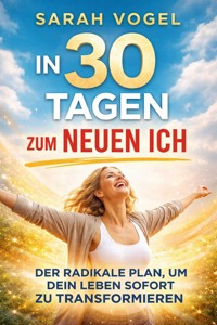 In 30 Tagen zum neuen Ich: Der radikale Plan, um dein Leben sofort zu transformieren - Sarah Vogel - ebook
