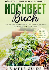Hochbeet Buch: Der umfassende Ratgeber zu Ihrem ersten Hochbeet und einer ganzjährigen Ernte | Günstig, einfach & schnell | Inklusive Tipps für Kräuter und Checkliste - Simple Guide - ebook