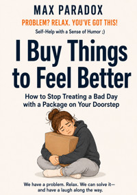 I Buy Things to Feel Better - How to Stop Treating a Bad Day with a Package on Your Doorstep - Max Paradox - ebook