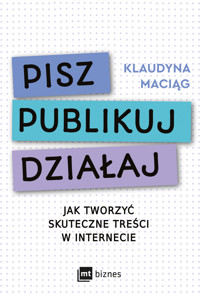 Pisz. Publikuj. Działaj Jak tworzyć skuteczne treści w internecie - Maciąg Klaudyna - ebook