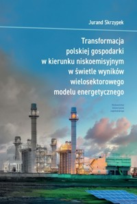 Transformacja polskiej gospodarki w kierunku niskoemisyjnym w świetle wyników wielosektorowego modelu energetycznego - Skrzypek Jurand - książka