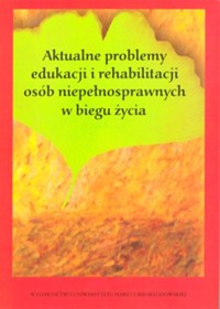 Aktualne problemy edukacji i rehabilitacji osób niepełnosprawnych w biegu życia -  - książka