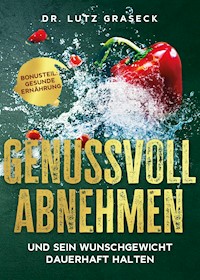 Genussvoll abnehmen und sein Wunschgewicht dauerhaft halten - Lutz Graseck - ebook