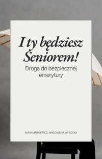 I ty będziesz Seniorem! Droga do bezpiecznej emerytury - Magdalena Wysocka, Anna Markiewicz - ebook