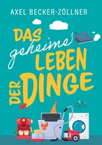 Das geheime Leben der Dinge - Axel Becker-Zöllner - ebook