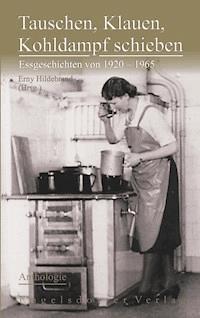 Tauschen, Klauen, Kohldampf schieben. Essgeschichten von 1920 – 1965 – Anthologie - Erny Hildebrand - ebook