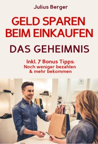 Geld sparen: GELD SPAREN BEIM EINKAUFEN! Wie Sie beim Einkaufen deutlich weniger bezahlen und ganz einfach viel Geld sparen: Neuer Fernseher, neue Schuhe, neues Auto – Mit dem 5 Schritte Erfolgsplan können Sie bei jedem Einkauf Geld sparen! - Julius Berger - ebook