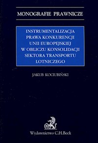 Instrumentalizacja prawa konkurencji Unii Europejskiej w obliczu konsolidacji sektora transportu lot - Jakub Kociubiński - książka