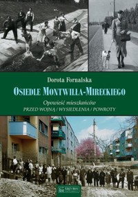 Osiedle Montwiłła-Mireckiego. Opowieść mieszkańców. Przed wojną / Wysiedlenia / Powroty - Dorota Fornalska - książka
