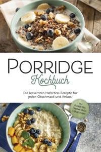 Porridge Kochbuch: Die leckersten Haferbrei Rezepte für jeden Geschmack und Anlass - inkl. Overnight Oats, Fingerfood, Shakes & Beautyrezepten - Marieke Gietzen - ebook