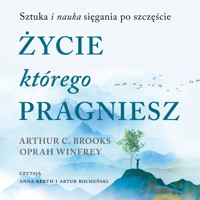 Życie, którego pragniesz. Sztuka i nauka sięgania po szczęście - Oprah Winfrey, Arthur C. Brooks - audiobook