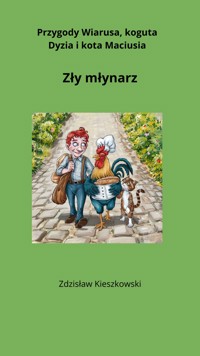 Przygody Wiarusa, koguta Dyzia i kota Maciusia - Zły młynarz - Zdzisław Kieszkowski - ebook + audiobook