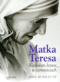 Matka Teresa Kochałam Jezusa w ciemnościach - Murray Paul - książka