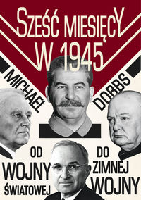 Sześć miesięcy w 1945 Roosevelt, Stalin, Churchill i Truman - Dobbs Michael - książka