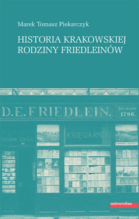 HISTORIA KRAKOWSKIEJ RODZINY FRIEDLEINÓW - Marek Tomasz Piekarczyk - ebook + książka
