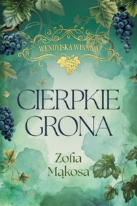 Cierpkie grona. Cykl Wendyjska Winnica. Tom1 (wydanie luksusowe) - Zofia Mąkosa - książka