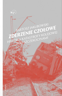 Zderzenie czołowe. Historia katastrofy pod Szczekocinami - Bartosz Jakubowski - książka