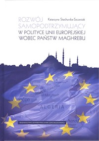 Rozwój samopodtrzymujący w polityce Unii Europejskiej wobec państw Maghrebu - Stachurska-Szczesiak Katarzyna - książka