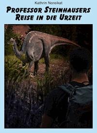 Professor Steinhausers Reise in die Urzeit - Kathrin Noreikat - ebook